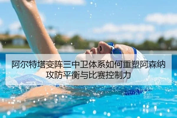 阿尔特塔变阵三中卫体系如何重塑阿森纳攻防平衡与比赛控制力