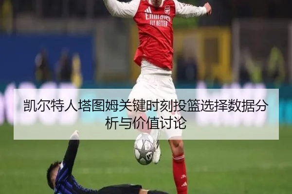 凯尔特人塔图姆关键时刻投篮选择数据分析与价值讨论