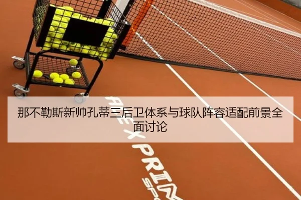 那不勒斯新帅孔蒂三后卫体系与球队阵容适配前景全面讨论