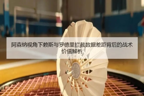 阿森纳视角下赖斯与罗德里拦截数据差距背后的战术价值解析