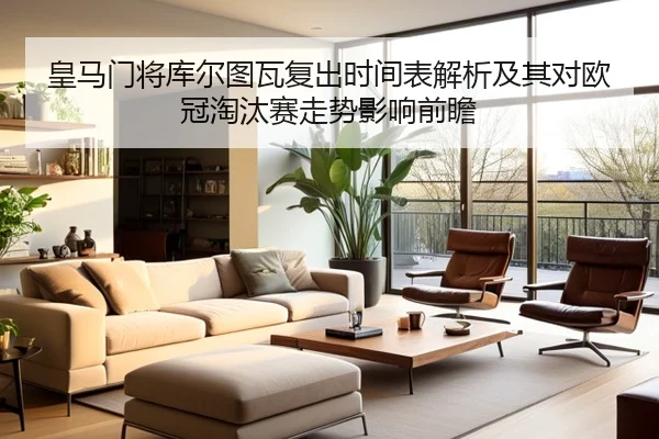 皇马门将库尔图瓦复出时间表解析及其对欧冠淘汰赛走势影响前瞻